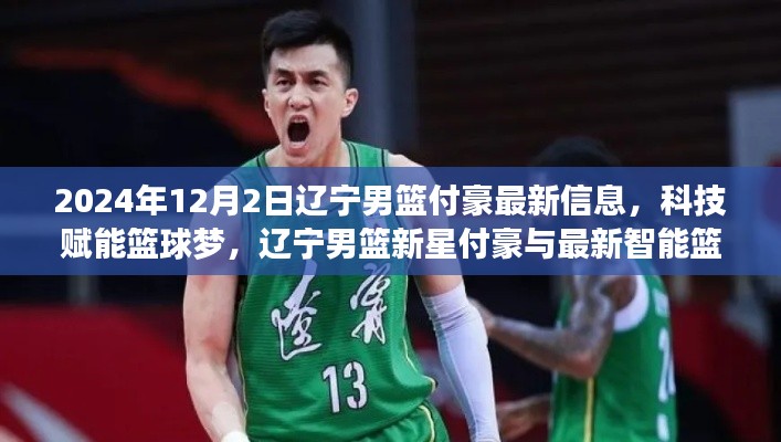 辽宁男篮新星付豪与智能篮球装备的未来前瞻,科技赋能篮球梦新篇章(2024年12月2日最新信息)