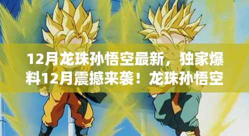 独家爆料,龙珠孙悟空全新篇章震撼来袭,热血荣耀再度燃烧!