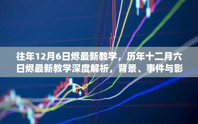 历年十二月六日烬最新教学深度解析,背景、事件与影响全解析