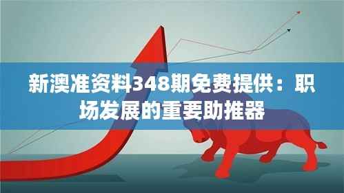 新澳准资料348期免费提供:职场发展的重要助推器