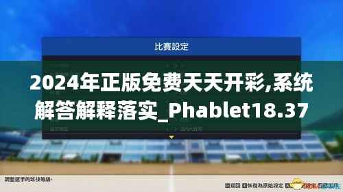 2024年正版免费天天开彩,系统解答解释落实_Phablet18.375