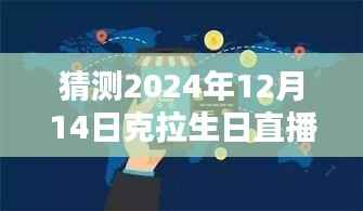 克拉生日直播预测与深度评测,实时翻译体验猜想与评测报告(2024年12月14日)