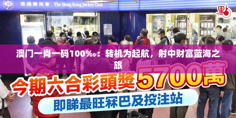 澳门一肖一码100‰:转机为起航,射中财富蓝海之旅
