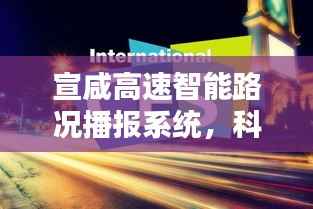 宣咸高速智能路况播报系统,科技重塑出行,实时掌控路况历史时刻