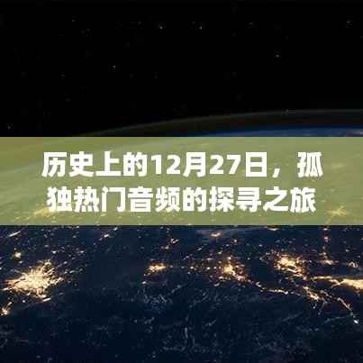 探寻孤独热门音频之旅，历史上的十二月二十七日回顾