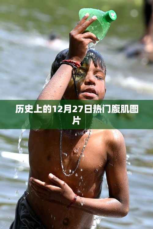 热门腹肌图片大放送,历史上的腹肌时刻回顾