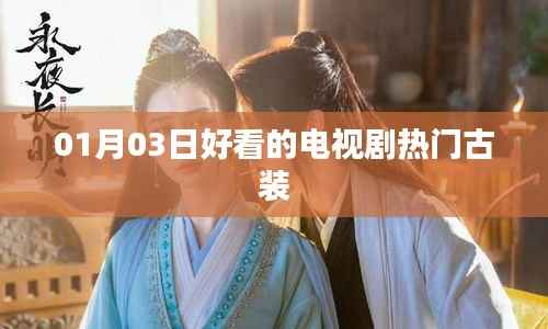 热门古装电视剧推荐,01月03日必看之选