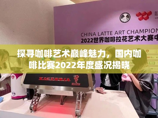 探寻咖啡艺术巅峰魅力,国内咖啡比赛2022年度盛况揭晓