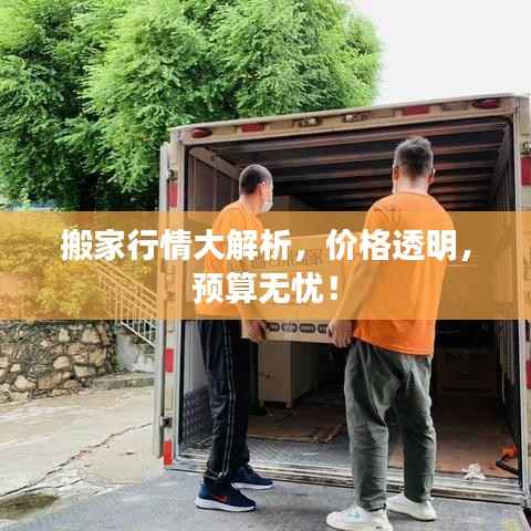 搬家行情大解析,价格透明,预算无忧!