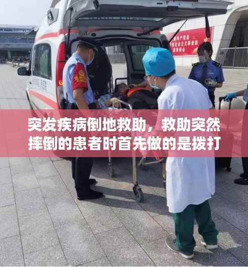 突发疾病倒地救助，救助突然摔倒的患者时首先做的是拨打120 