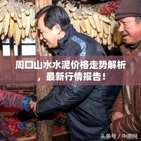 周口山水水泥价格走势解析,最新行情报告!