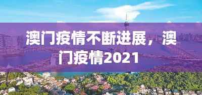 澳门疫情不断进展,澳门疫情2021