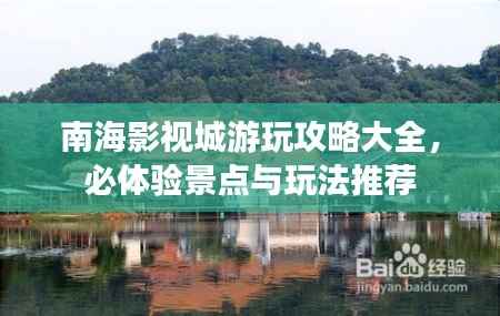 南海影视城游玩攻略大全,必体验景点与玩法推荐