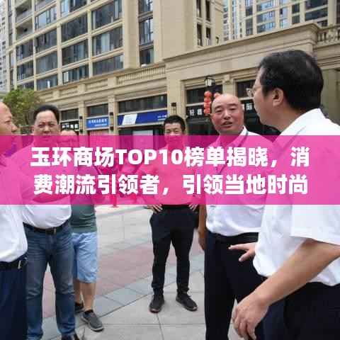玉环商场TOP10榜单揭晓,消费潮流引领者,引领当地时尚风向标!