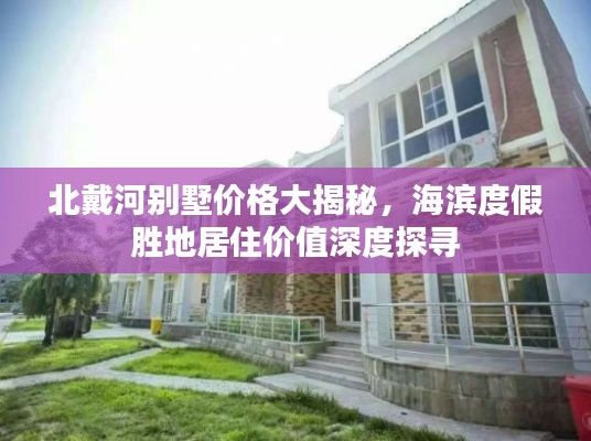 北戴河别墅价格大揭秘,海滨度假胜地居住价值深度探寻