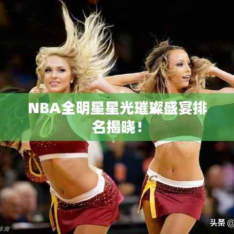 NBA全明星星光璀璨盛宴排名揭晓!
