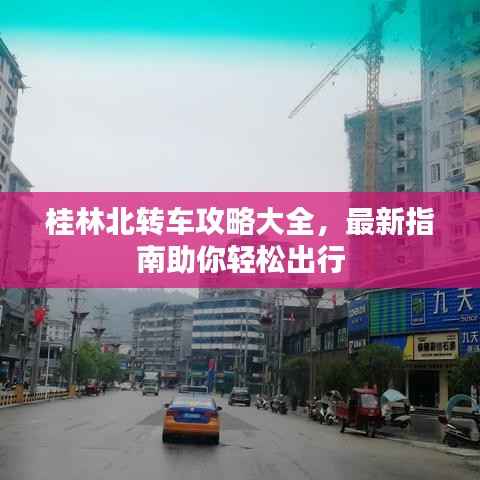 桂林北转车攻略大全,最新指南助你轻松出行