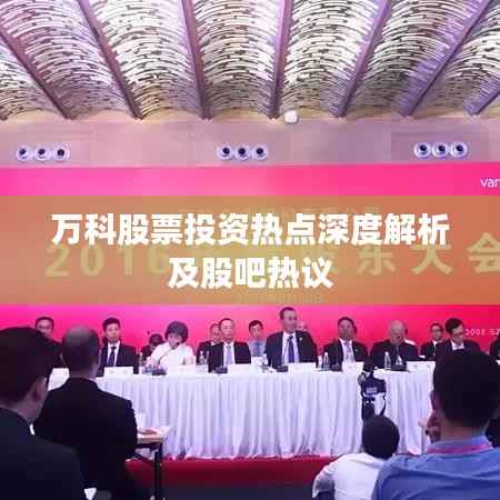 万科股票投资热点深度解析及股吧热议