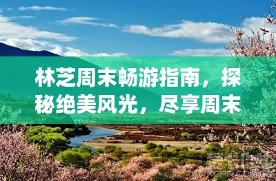 林芝周末畅游指南,探秘绝美风光,尽享周末休闲之旅