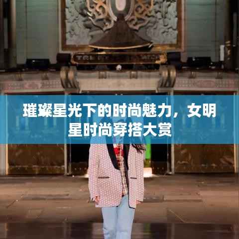 璀璨星光下的时尚魅力,女明星时尚穿搭大赏