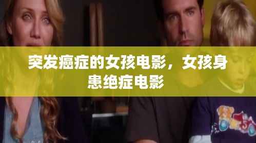 突发癌症的女孩电影，女孩身患绝症电影 