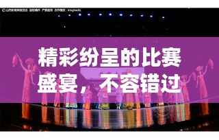 精彩纷呈的比赛盛宴,不容错过的视觉盛宴!