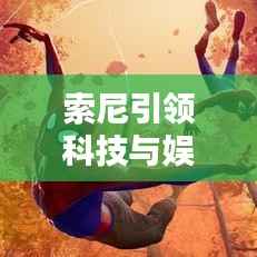 索尼引领科技与娱乐新纪元,最新头条新闻抢先看!