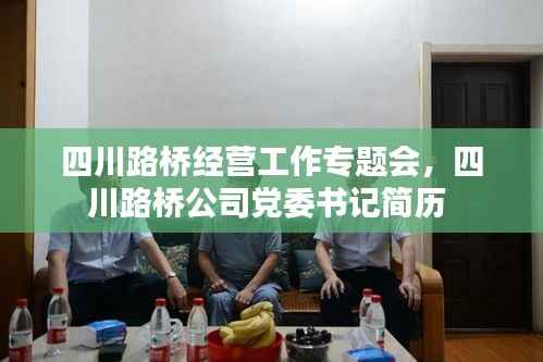 四川路桥经营工作专题会,四川路桥公司党委书记简历