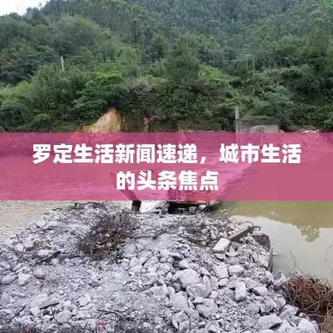 罗定生活新闻速递,城市生活的头条焦点