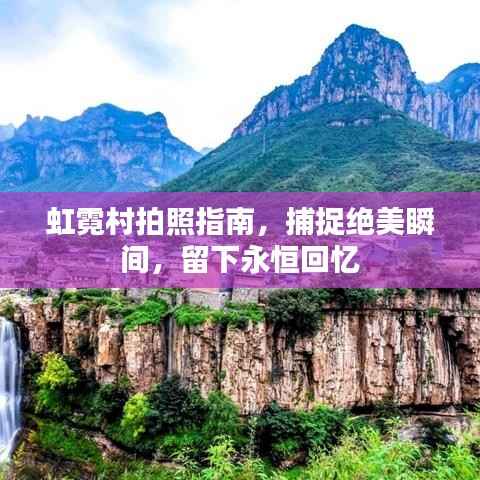 虹霓村拍照指南,捕捉绝美瞬间,留下永恒回忆