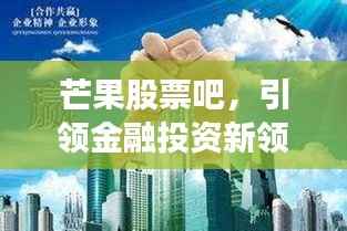 芒果股票吧,引领金融投资新领域探索