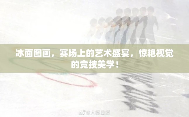 冰面图画,赛场上的艺术盛宴,惊艳视觉的竞技美学!
