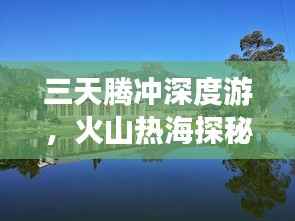 三天腾冲深度游,火山热海探秘与历史文化之旅