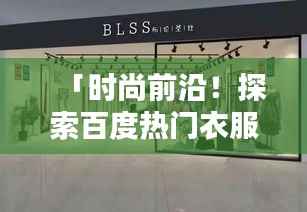 「时尚前沿!探索百度热门衣服样品店」