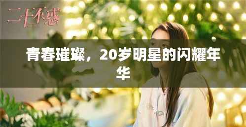 青春璀璨，20岁明星的闪耀年华