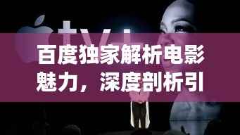 百度独家解析电影魅力,深度剖析引领观影新潮流