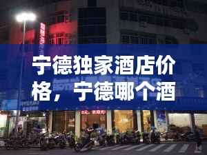 宁德独家酒店价格,宁德哪个酒店