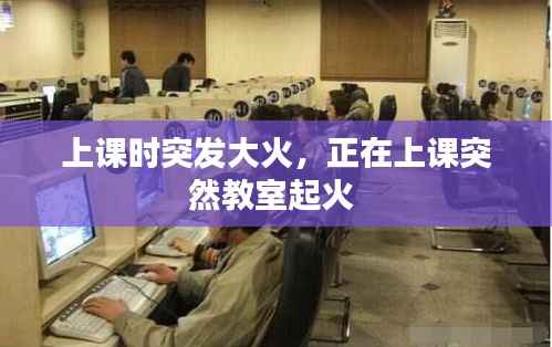上课时突发大火,正在上课突然教室起火