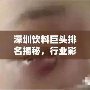 深圳饮料巨头排名揭秘,行业影响力不容小觑