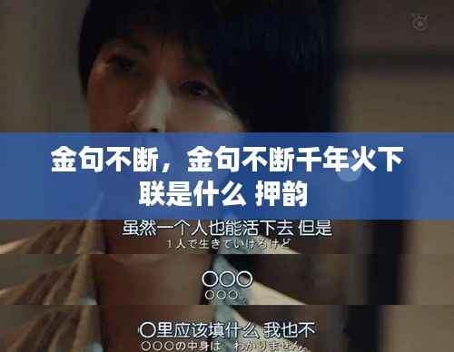 金句不断,金句不断千年火下联是什么 押韵