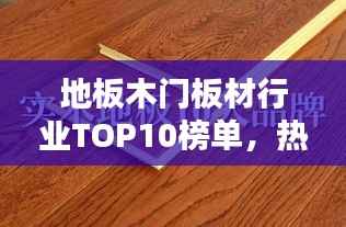 地板木门板材行业TOP10榜单，热门品牌大揭秘！