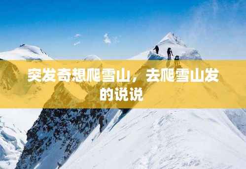 突发奇想爬雪山,去爬雪山发的说说
