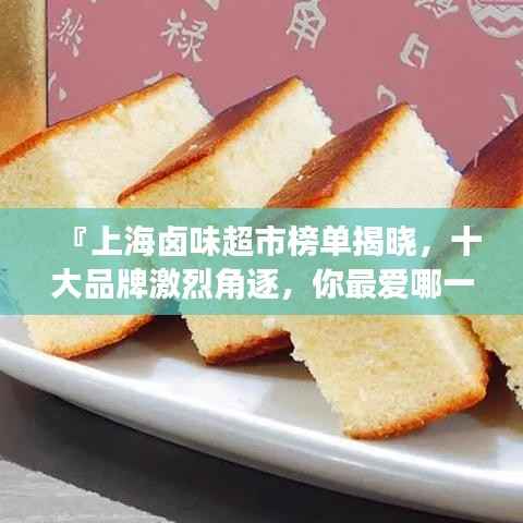 『上海卤味超市榜单揭晓，十大品牌激烈角逐，你最爱哪一家？』