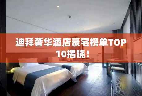 迪拜奢华酒店豪宅榜单TOP 10揭晓!