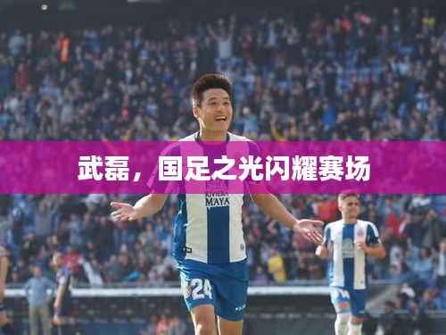 武磊，国足之光闪耀赛场
