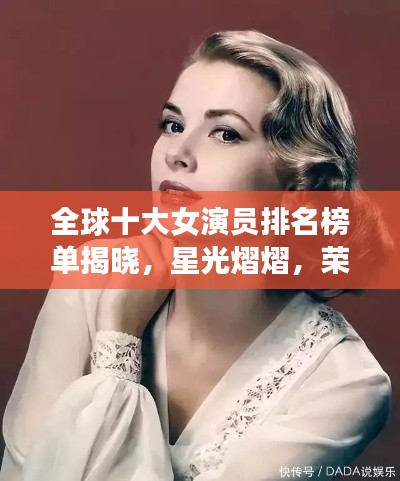 全球十大女演员排名榜单揭晓,星光熠熠,荣誉实力并存的高清图片欣赏